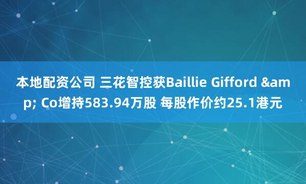 本地配资公司 三花智控获Baillie Gifford & Co增持583.94万股 每股作价约25.1港元