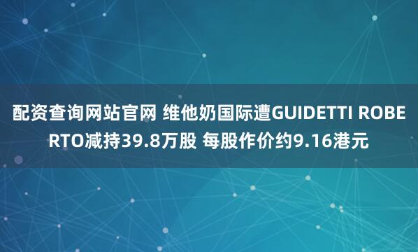 配资查询网站官网 维他奶国际遭GUIDETTI ROBERTO减持39.8万股 每股作价约9.16港元