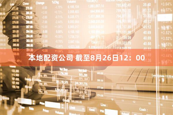 本地配资公司 截至8月26日12：00