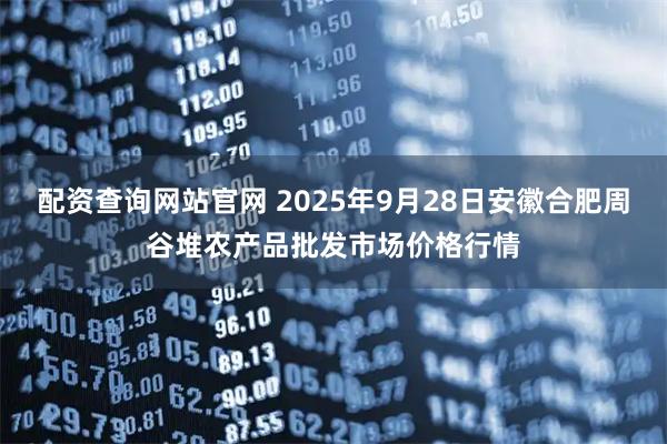 配资查询网站官网 2025年9月28日安徽合肥周谷堆农产品批发市场价格行情