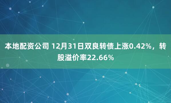 本地配资公司 12月31日双良转债上涨0.42%，转股溢价率22.66%