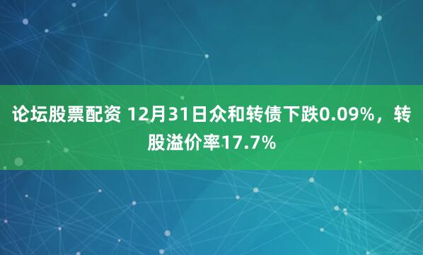 论坛股票配资 12月31日众和转债下跌0.09%，转股溢价率17.7%