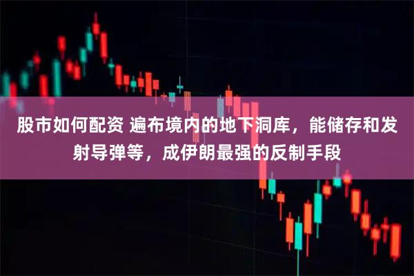 股市如何配资 遍布境内的地下洞库，能储存和发射导弹等，成伊朗最强的反制手段
