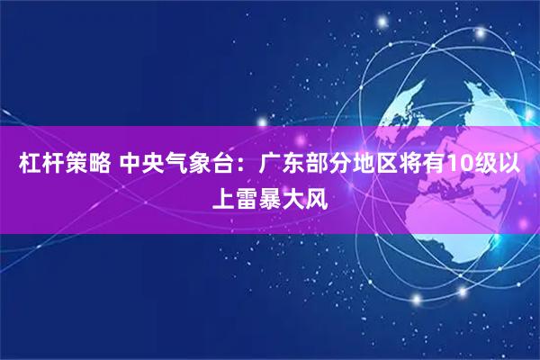杠杆策略 中央气象台：广东部分地区将有10级以上雷暴大风