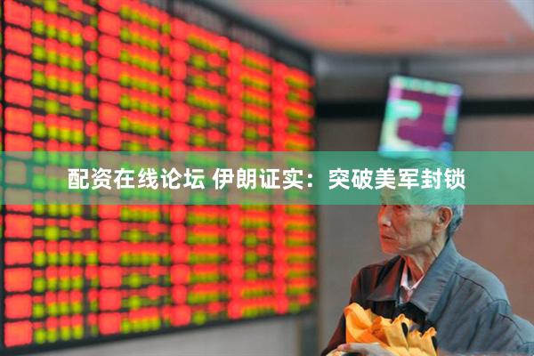 配资在线论坛 伊朗证实：突破美军封锁